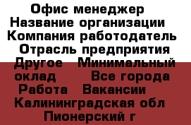 Офис-менеджер › Название организации ­ Компания-работодатель › Отрасль предприятия ­ Другое › Минимальный оклад ­ 1 - Все города Работа » Вакансии   . Калининградская обл.,Пионерский г.